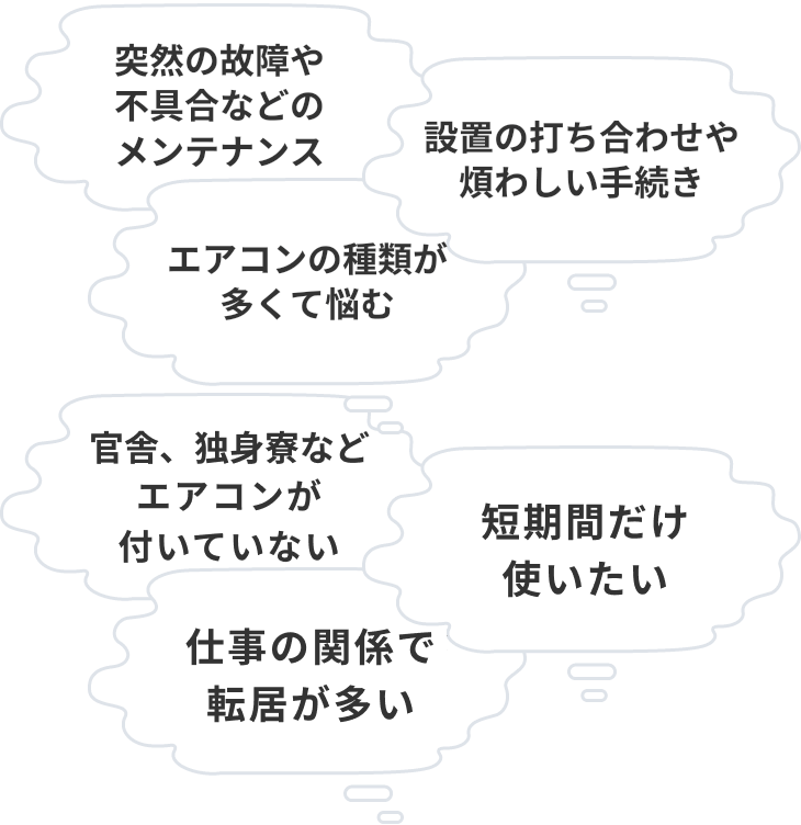 突然の故障や不具合などのメンテナンス、設置の打ち合わせや煩わしい手続き、エアコンの種類が多くて悩む